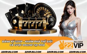 Đăng Ký 22VIP - Khám Phá Thế Giới Cá Cược Online Tại Nhà