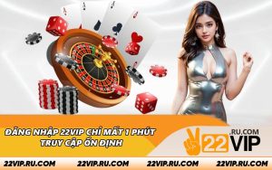 Đăng Nhập 22VIP Chỉ Mất 1 Phút - Truy Cập Ổn Định