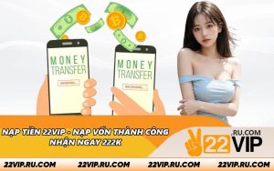 Nạp Tiền 22VIP - Nạp Vốn Thành Công Nhận Ngay 222K